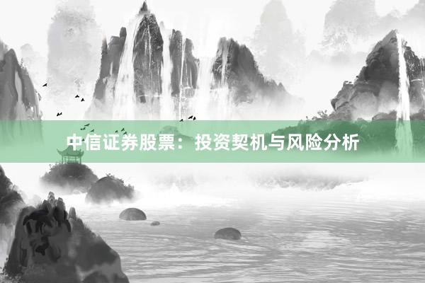 中信证券股票:投资契机与风险分析