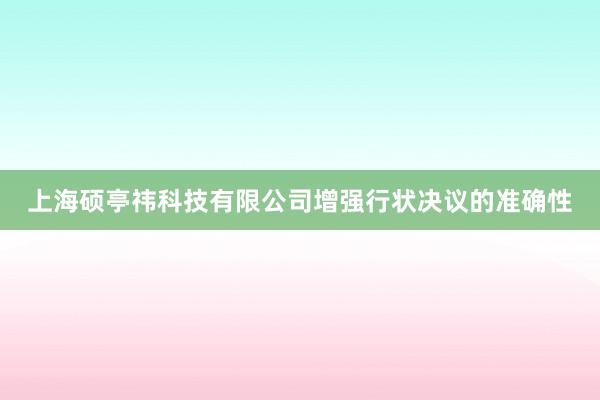 上海硕亭祎科技有限公司增强行状决议的准确性