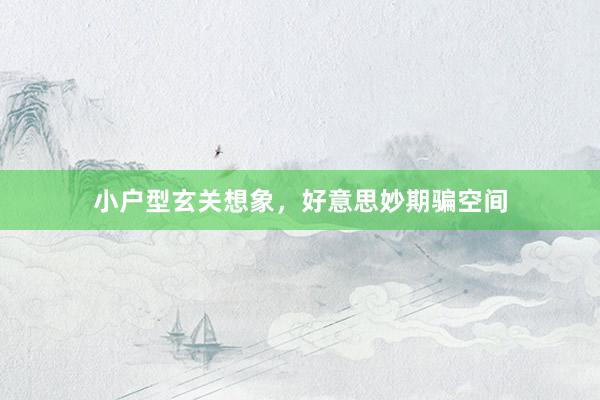 小户型玄关想象，好意思妙期骗空间