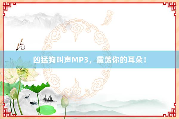 凶猛狗叫声MP3，震荡你的耳朵！
