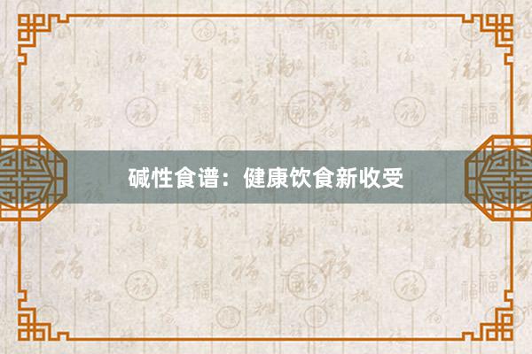 碱性食谱：健康饮食新收受