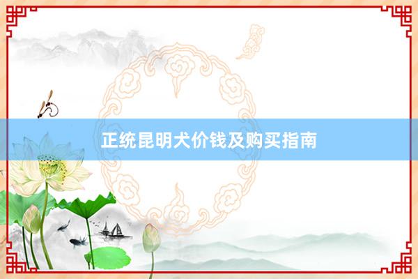 正统昆明犬价钱及购买指南